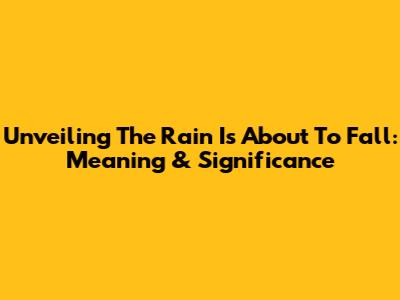 Unveiling 'The Rain Is About To Fall': Meaning & Significance