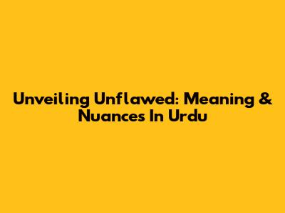 Unveiling 'Unflawed': Meaning & Nuances In Urdu