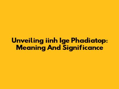 Unveiling 'iinh Ige Phadiatop': Meaning And Significance