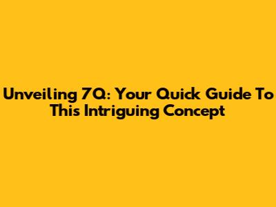 Unveiling 7Q: Your Quick Guide To This Intriguing Concept