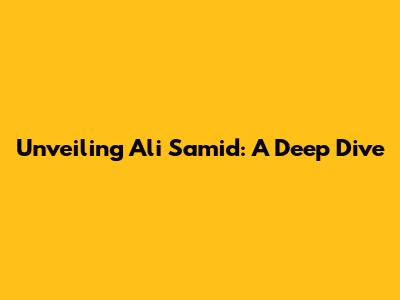 Unveiling Ali Samid: A Deep Dive