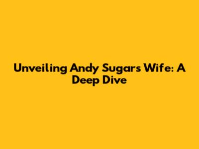 Unveiling Andy Sugar's Wife: A Deep Dive