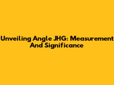 Unveiling Angle JHG: Measurement And Significance