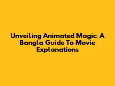Unveiling Animated Magic: A Bangla Guide To Movie Explanations