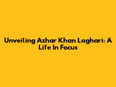 Unveiling Azhar Khan Laghari: A Life In Focus