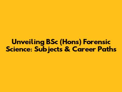 Unveiling BSc (Hons) Forensic Science: Subjects & Career Paths