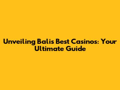 Unveiling Bali's Best Casinos: Your Ultimate Guide