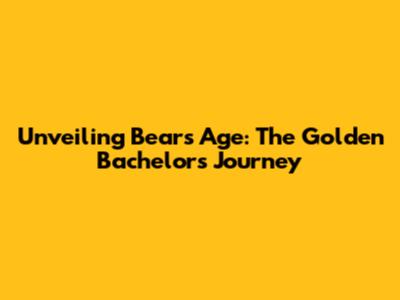 Unveiling Bear's Age: The Golden Bachelor's Journey
