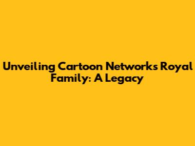 Unveiling Cartoon Network's Royal Family: A Legacy