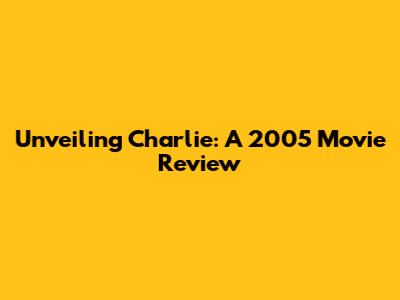 Unveiling Charlie: A 2005 Movie Review