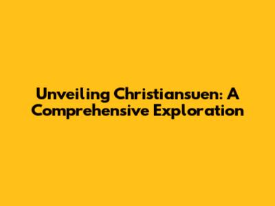 Unveiling Christiansuen: A Comprehensive Exploration