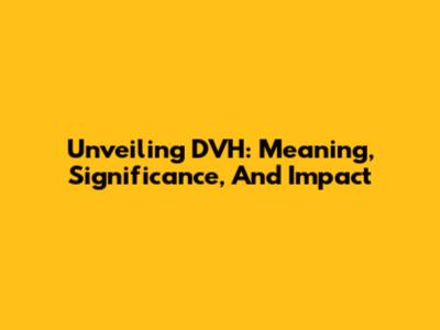 Unveiling DVH: Meaning, Significance, And Impact