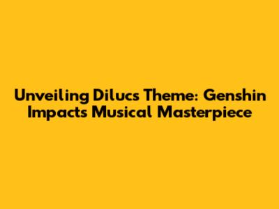 Unveiling Diluc's Theme: Genshin Impact's Musical Masterpiece