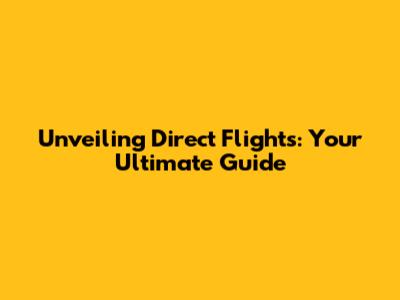 Unveiling Direct Flights: Your Ultimate Guide
