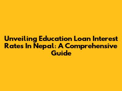 Unveiling Education Loan Interest Rates In Nepal: A Comprehensive Guide