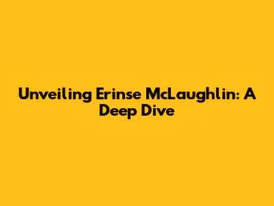 Unveiling Erinse McLaughlin: A Deep Dive