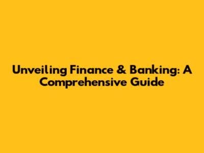 Unveiling Finance & Banking: A Comprehensive Guide