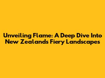 Unveiling Flame: A Deep Dive Into New Zealand's Fiery Landscapes