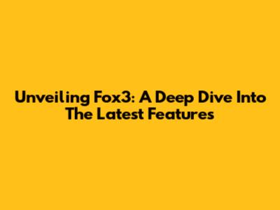 Unveiling Fox3: A Deep Dive Into The Latest Features