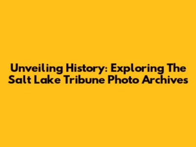 Unveiling History: Exploring The Salt Lake Tribune Photo Archives