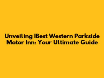 Unveiling IBest Western Parkside Motor Inn: Your Ultimate Guide