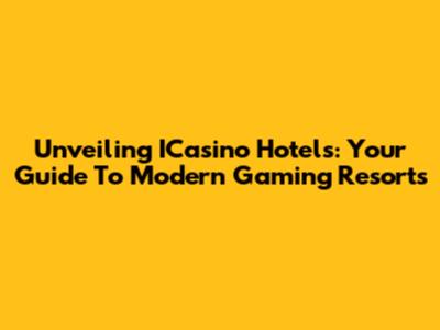 Unveiling ICasino Hotels: Your Guide To Modern Gaming Resorts
