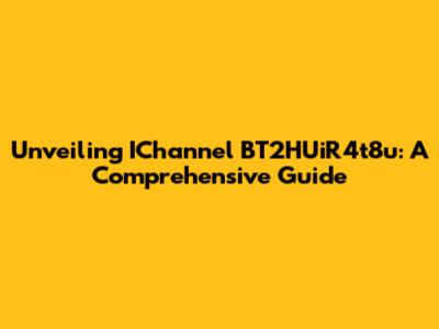 Unveiling IChannel BT2HUiR4t8u: A Comprehensive Guide