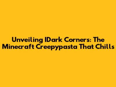 Unveiling IDark Corners: The Minecraft Creepypasta That Chills