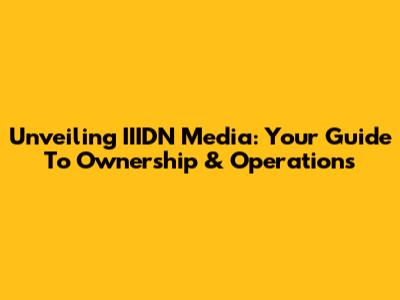 Unveiling IIIDN Media: Your Guide To Ownership & Operations