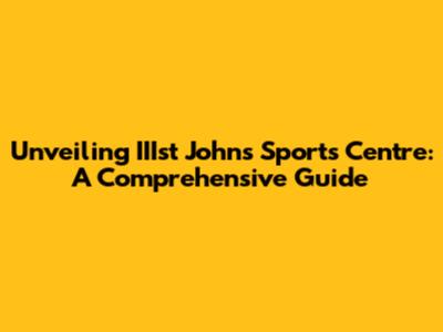 Unveiling IIIst John's Sports Centre: A Comprehensive Guide