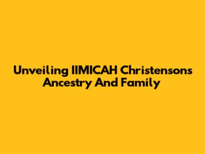 Unveiling IIMICAH Christenson's Ancestry And Family