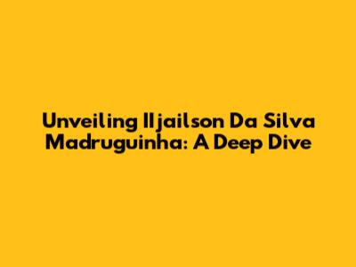 Unveiling IIjailson Da Silva Madruguinha: A Deep Dive