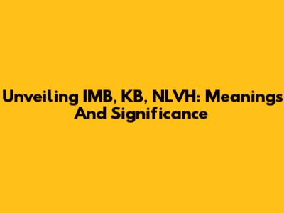 Unveiling IMB, KB, NLVH: Meanings And Significance