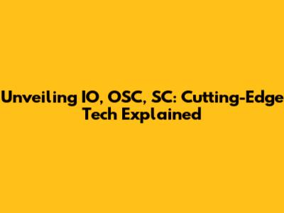 Unveiling IO, OSC, SC: Cutting-Edge Tech Explained