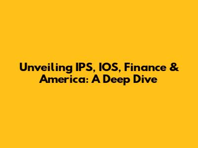 Unveiling IPS, IOS, Finance & America: A Deep Dive