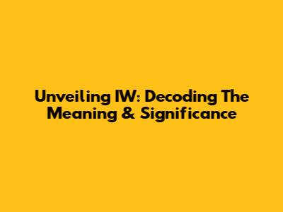Unveiling IW: Decoding The Meaning & Significance