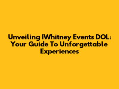 Unveiling IWhitney Events DOL: Your Guide To Unforgettable Experiences
