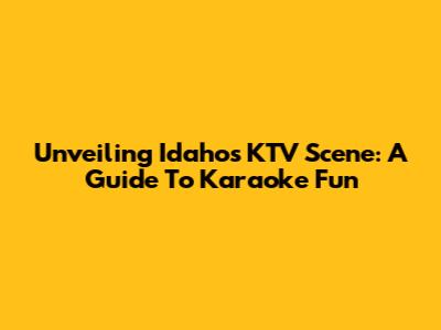 Unveiling Idaho's KTV Scene: A Guide To Karaoke Fun