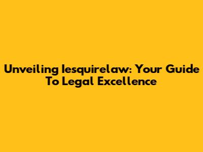Unveiling Iesquirelaw: Your Guide To Legal Excellence