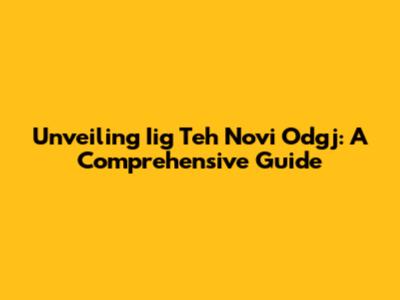 Unveiling Iig Teh Novi Odgj: A Comprehensive Guide