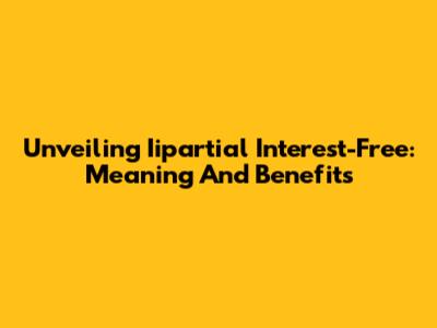 Unveiling Iipartial Interest-Free: Meaning And Benefits