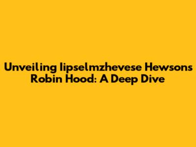 Unveiling Iipselmzhevese Hewson's Robin Hood: A Deep Dive