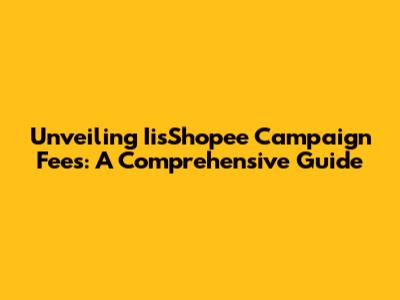 Unveiling IisShopee Campaign Fees: A Comprehensive Guide