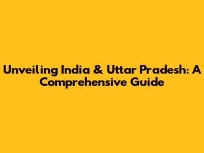 Unveiling India & Uttar Pradesh: A Comprehensive Guide