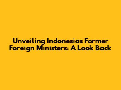 Unveiling Indonesia's Former Foreign Ministers: A Look Back