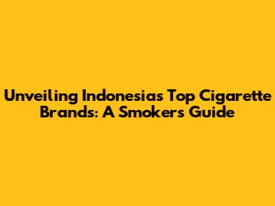 Unveiling Indonesia's Top Cigarette Brands: A Smoker's Guide
