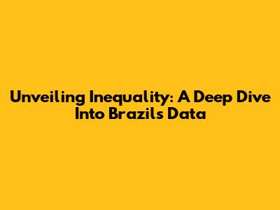 Unveiling Inequality: A Deep Dive Into Brazil's Data