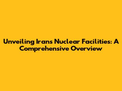 Unveiling Iran's Nuclear Facilities: A Comprehensive Overview
