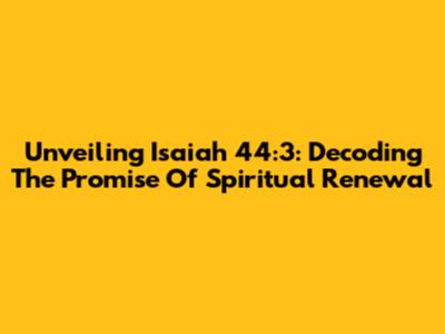 Unveiling Isaiah 44:3: Decoding The Promise Of Spiritual Renewal