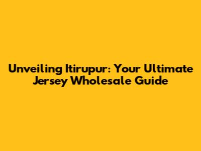 Unveiling Itirupur: Your Ultimate Jersey Wholesale Guide
